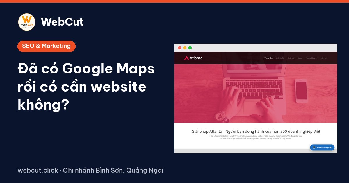 Đã có Google Maps rồi có cần website không?