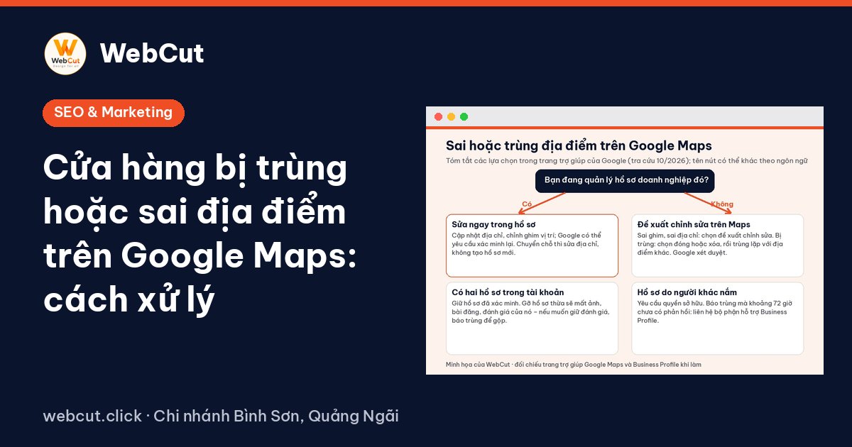 Cửa hàng bị trùng hoặc sai địa điểm trên Google Maps: cách xử lý